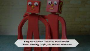 Keep-Your-Friends-Close-and-Your-Enemies-Closer-Meaning